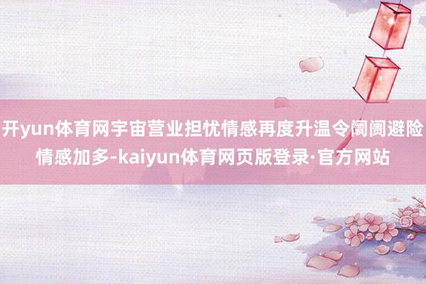 开yun体育网宇宙营业担忧情感再度升温令阛阓避险情感加多-kaiyun体育网页版登录·官方网站