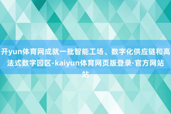 开yun体育网成就一批智能工场、数字化供应链和高法式数字园区-kaiyun体育网页版登录·官方网站