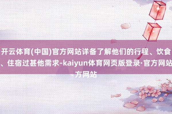 开云体育(中国)官方网站详备了解他们的行程、饮食、住宿过甚他需求-kaiyun体育网页版登录·官方网站