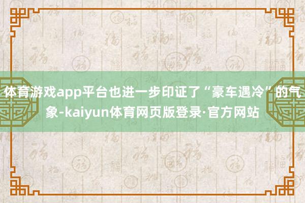 体育游戏app平台也进一步印证了“豪车遇冷”的气象-kaiyun体育网页版登录·官方网站