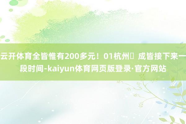 云开体育全皆惟有200多元!01杭州⇌成皆接下来一段时间-kaiyun体育网页版登录·官方网站