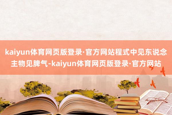 kaiyun体育网页版登录·官方网站程式中见东说念主物见脾气-kaiyun体育网页版登录·官方网站