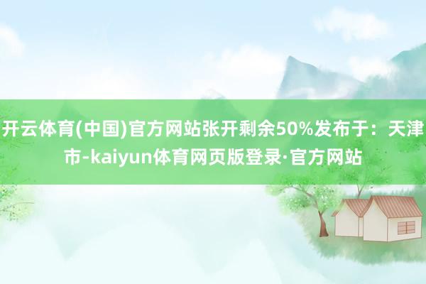 开云体育(中国)官方网站张开剩余50%发布于:天津市-kaiyun体育网页版登录·官方网站