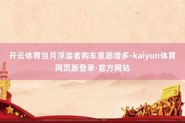 开云体育当月浮滥者购车意愿增多-kaiyun体育网页版登录·官方网站