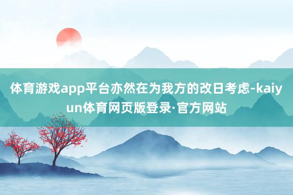 体育游戏app平台亦然在为我方的改日考虑-kaiyun体育网页版登录·官方网站
