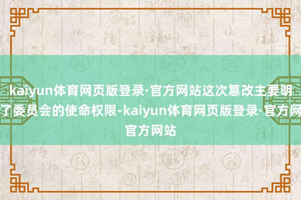 kaiyun体育网页版登录·官方网站这次篡改主要明确了委员会的使命权限-kaiyun体育网页版登录·官方网站