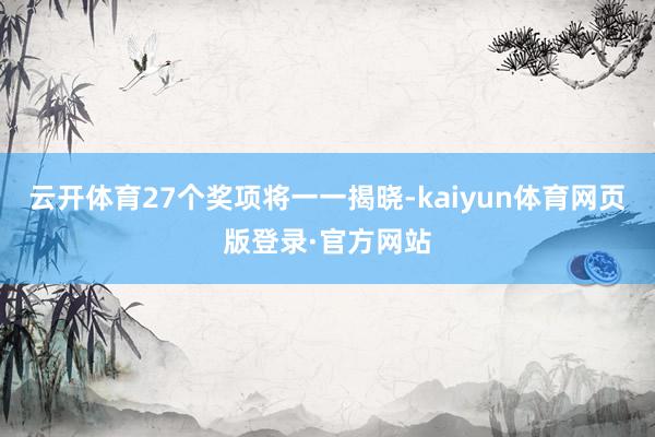 云开体育27个奖项将一一揭晓-kaiyun体育网页版登录·官方网站