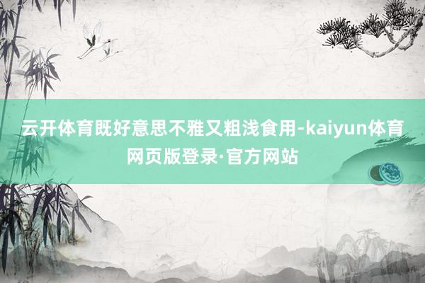 云开体育既好意思不雅又粗浅食用-kaiyun体育网页版登录·官方网站