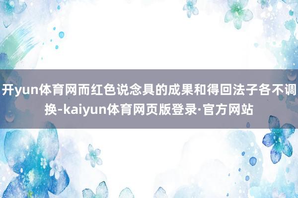 开yun体育网而红色说念具的成果和得回法子各不调换-kaiyun体育网页版登录·官方网站