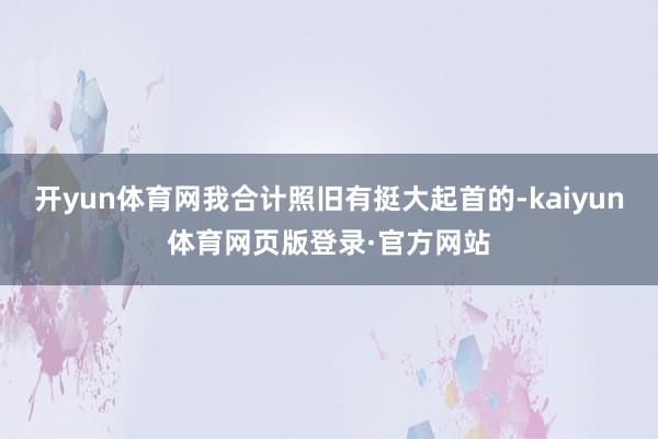 开yun体育网我合计照旧有挺大起首的-kaiyun体育网页版登录·官方网站