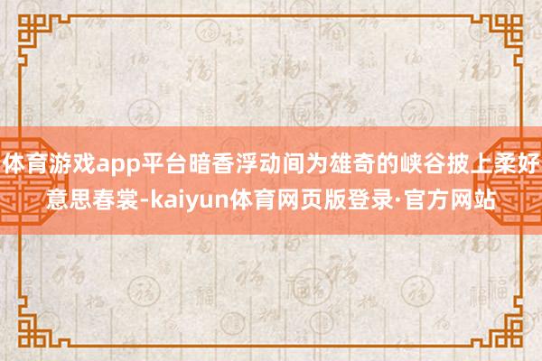 体育游戏app平台暗香浮动间为雄奇的峡谷披上柔好意思春裳-kaiyun体育网页版登录·官方网站