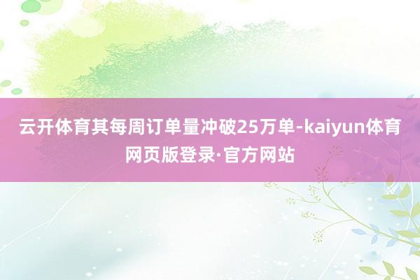 云开体育其每周订单量冲破25万单-kaiyun体育网页版登录·官方网站