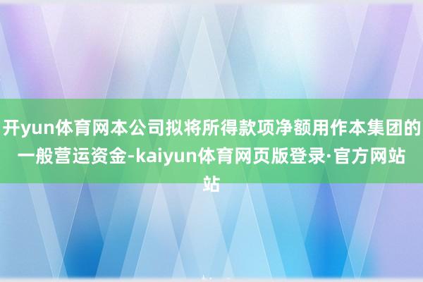 开yun体育网本公司拟将所得款项净额用作本集团的一般营运资金-kaiyun体育网页版登录·官方网站