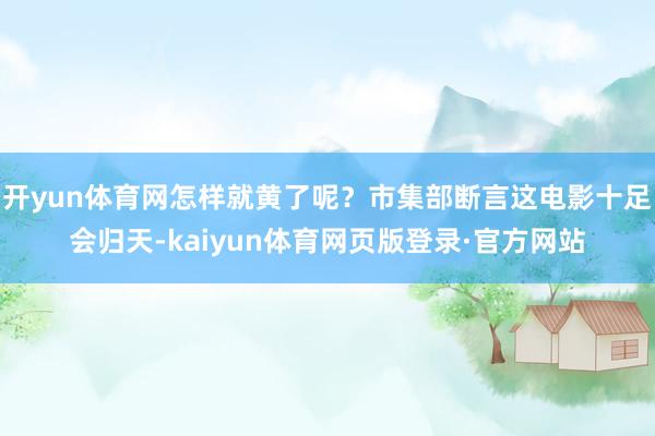 开yun体育网怎样就黄了呢？市集部断言这电影十足会归天-kaiyun体育网页版登录·官方网站