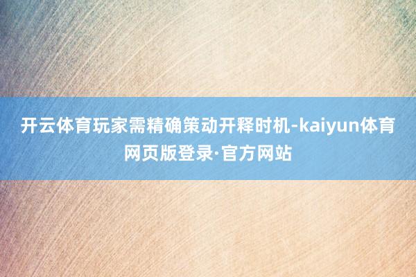 开云体育玩家需精确策动开释时机-kaiyun体育网页版登录·官方网站