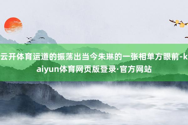 云开体育运道的振荡出当今朱琳的一张相单方眼前-kaiyun体育网页版登录·官方网站