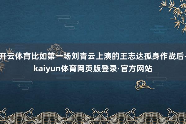 开云体育比如第一场刘青云上演的王志达孤身作战后-kaiyun体育网页版登录·官方网站