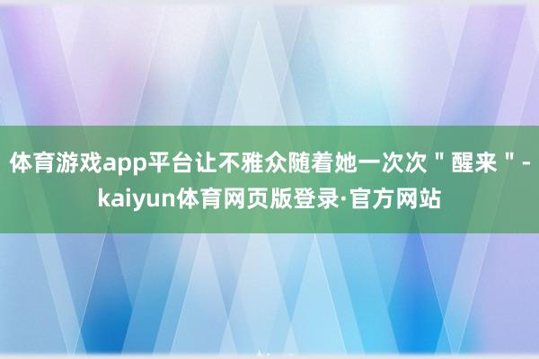 体育游戏app平台让不雅众随着她一次次"醒来"-kaiyun体育网页版登录·官方网站