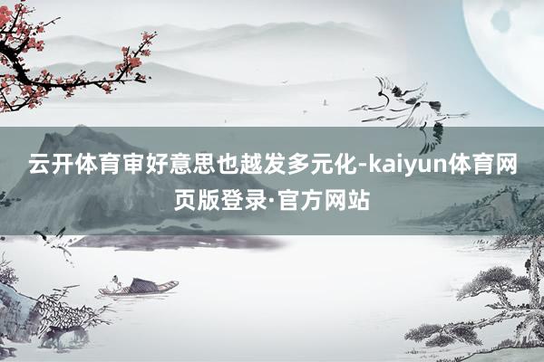 云开体育审好意思也越发多元化-kaiyun体育网页版登录·官方网站