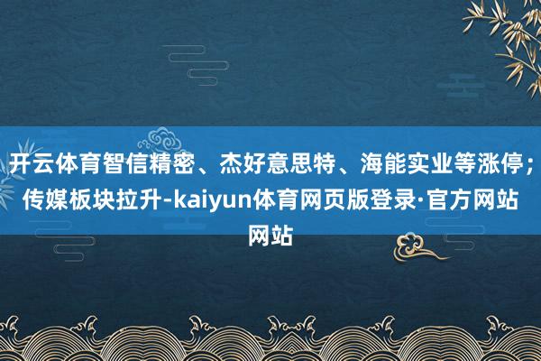 开云体育智信精密、杰好意思特、海能实业等涨停；传媒板块拉升-kaiyun体育网页版登录·官方网站