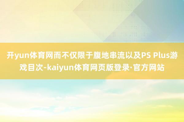 开yun体育网而不仅限于腹地串流以及PS Plus游戏目次-kaiyun体育网页版登录·官方网站