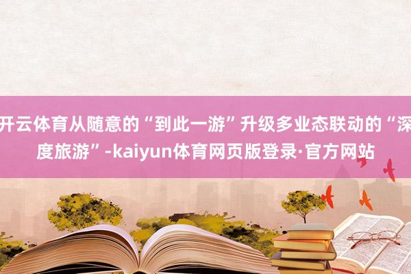 开云体育从随意的“到此一游”升级多业态联动的“深度旅游”-kaiyun体育网页版登录·官方网站