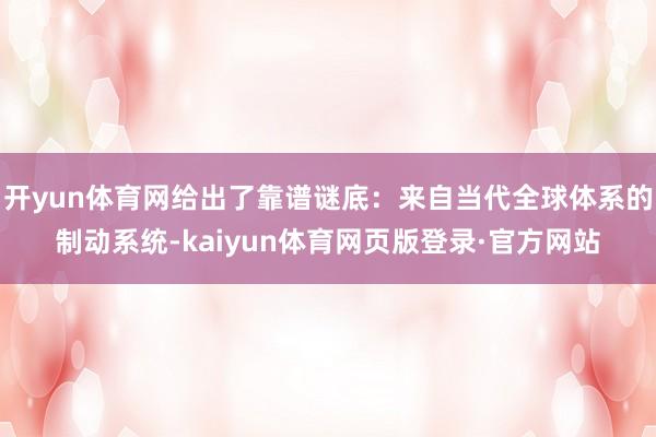 开yun体育网给出了靠谱谜底：来自当代全球体系的制动系统-kaiyun体育网页版登录·官方网站