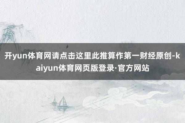 开yun体育网请点击这里此推算作第一财经原创-kaiyun体育网页版登录·官方网站