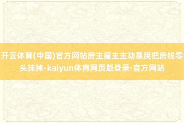 开云体育(中国)官方网站房主雇主主动暴戾把房钱零头抹掉-kaiyun体育网页版登录·官方网站