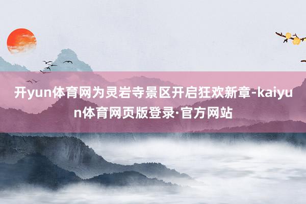 开yun体育网为灵岩寺景区开启狂欢新章-kaiyun体育网页版登录·官方网站