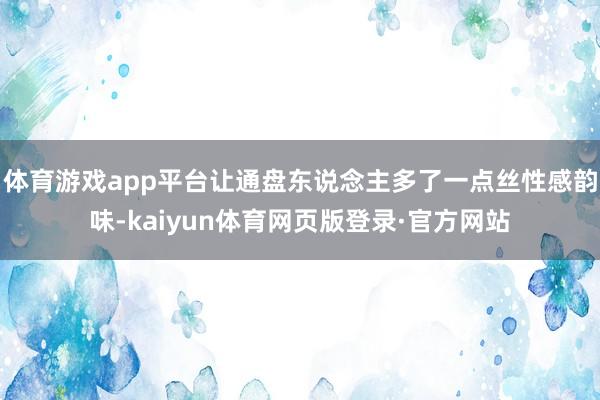 体育游戏app平台让通盘东说念主多了一点丝性感韵味-kaiyun体育网页版登录·官方网站