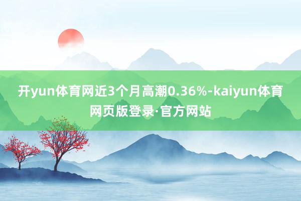开yun体育网近3个月高潮0.36%-kaiyun体育网页版登录·官方网站