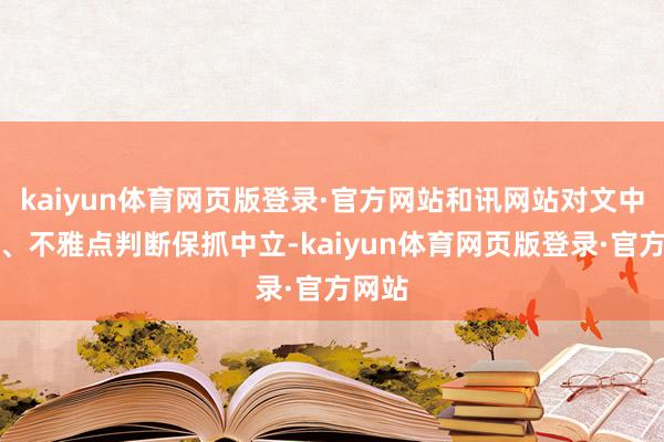 kaiyun体育网页版登录·官方网站和讯网站对文中施展、不雅点判断保抓中立-kaiyun体育网页版登录·官方网站