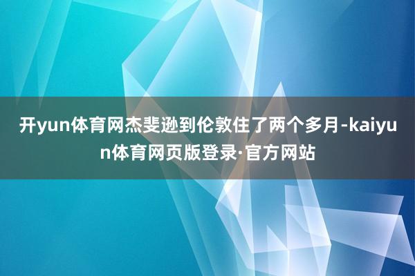 开yun体育网杰斐逊到伦敦住了两个多月-kaiyun体育网页版登录·官方网站