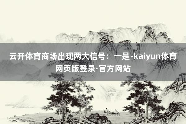 云开体育商场出现两大信号：　　一是-kaiyun体育网页版登录·官方网站