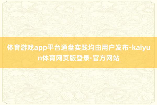 体育游戏app平台通盘实践均由用户发布-kaiyun体育网页版登录·官方网站