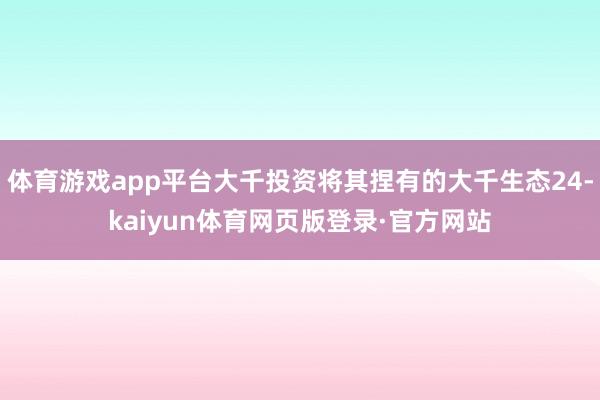 体育游戏app平台大千投资将其捏有的大千生态24-kaiyun体育网页版登录·官方网站