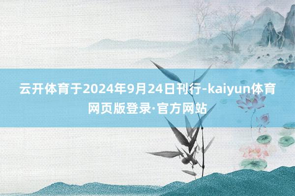 云开体育于2024年9月24日刊行-kaiyun体育网页版登录·官方网站