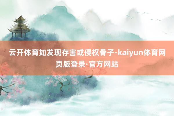 云开体育如发现存害或侵权骨子-kaiyun体育网页版登录·官方网站