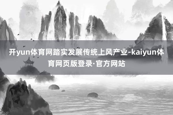 开yun体育网踏实发展传统上风产业-kaiyun体育网页版登录·官方网站