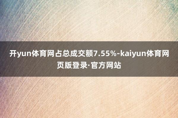 开yun体育网占总成交额7.55%-kaiyun体育网页版登录·官方网站