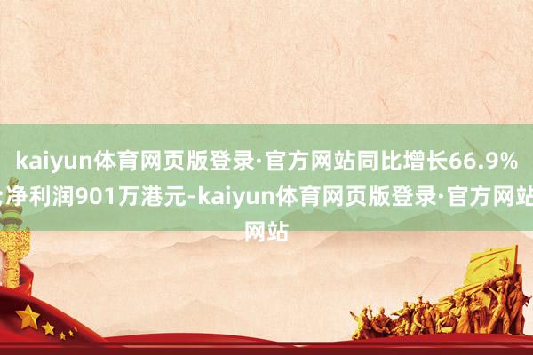 kaiyun体育网页版登录·官方网站同比增长66.9%;净利润901万港元-kaiyun体育网页版登录·官方网站