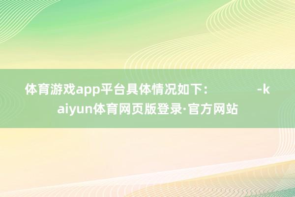 体育游戏app平台具体情况如下：            -kaiyun体育网页版登录·官方网站