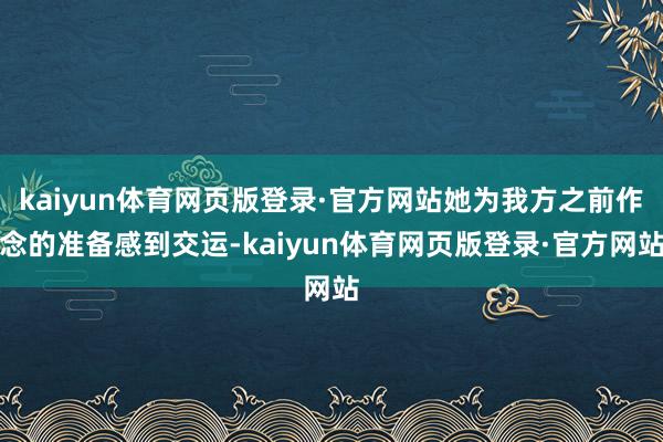 kaiyun体育网页版登录·官方网站她为我方之前作念的准备感到交运-kaiyun体育网页版登录·官方网站