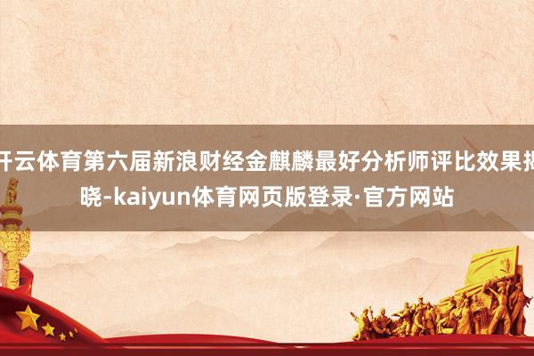 开云体育第六届新浪财经金麒麟最好分析师评比效果揭晓-kaiyun体育网页版登录·官方网站