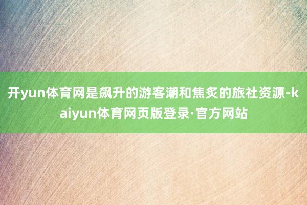 开yun体育网是飙升的游客潮和焦炙的旅社资源-kaiyun体育网页版登录·官方网站