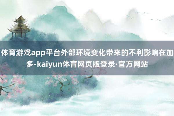 体育游戏app平台外部环境变化带来的不利影响在加多-kaiyun体育网页版登录·官方网站