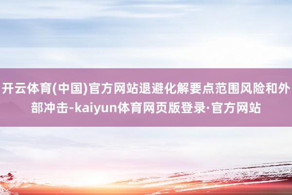 开云体育(中国)官方网站退避化解要点范围风险和外部冲击-kaiyun体育网页版登录·官方网站