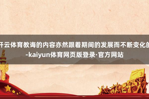 开云体育教诲的内容亦然跟着期间的发展而不断变化的-kaiyun体育网页版登录·官方网站