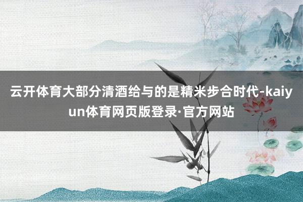 云开体育大部分清酒给与的是精米步合时代-kaiyun体育网页版登录·官方网站